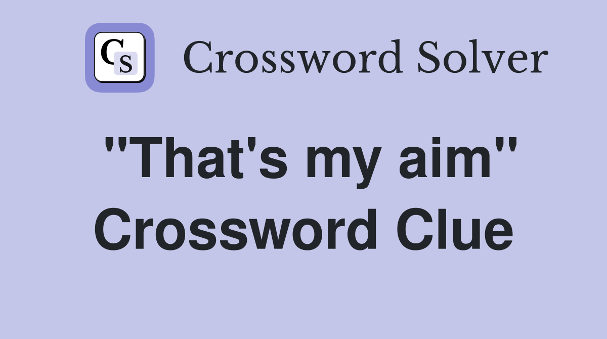"That's my aim" Crossword Clue Answers Crossword Solver